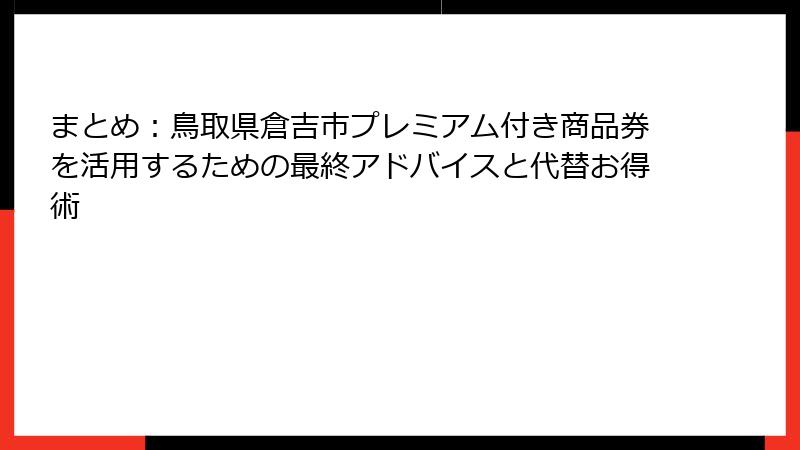 まとめ:鳥取県倉吉市プレミアム付き商品券を活用するための最終アドバイスと代替お得術