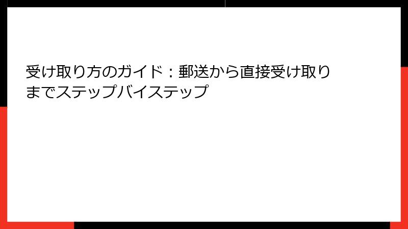 受け取り方のガイド：郵送から直接受け取りまでステップバイステップ