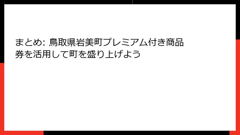 まとめ: 鳥取県岩美町プレミアム付き商品券を活用して町を盛り上げよう