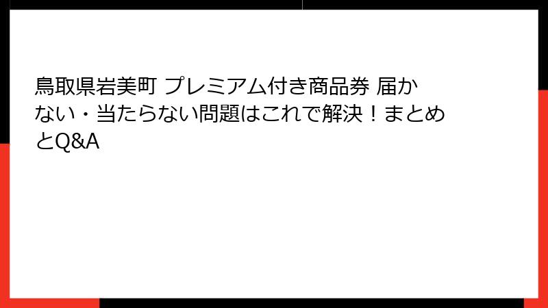 鳥取県岩美町 プレミアム付き商品券 届かない・当たらない問題はこれで解決！まとめとQ&A