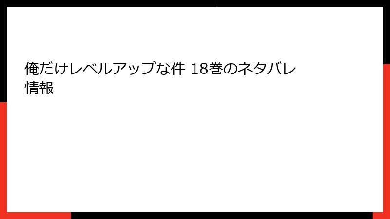 俺だけレベルアップな件 18巻のネタバレ情報