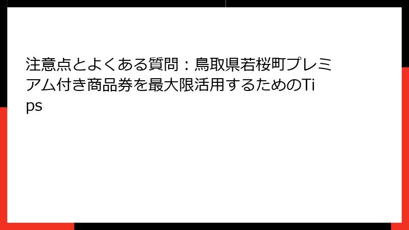 注意点とよくある質問:鳥取県若桜町プレミアム付き商品券を最大限活用するためのTips