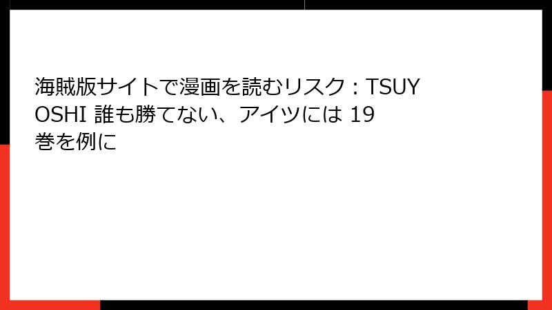海賊版サイトで漫画を読むリスク：TSUYOSHI 誰も勝てない、アイツには 19巻を例に