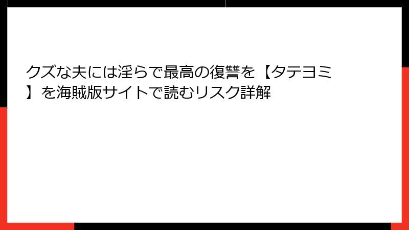 クズな夫には淫らで最高の復讐を【タテヨミ】を海賊版サイトで読むリスク詳解