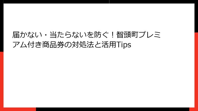 届かない・当たらないを防ぐ!智頭町プレミアム付き商品券の対処法と活用Tips