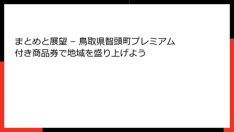 まとめと展望 – 鳥取県智頭町プレミアム付き商品券で地域を盛り上げよう