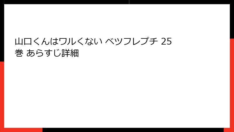 山口くんはワルくない ベツフレプチ 25巻 あらすじ詳細