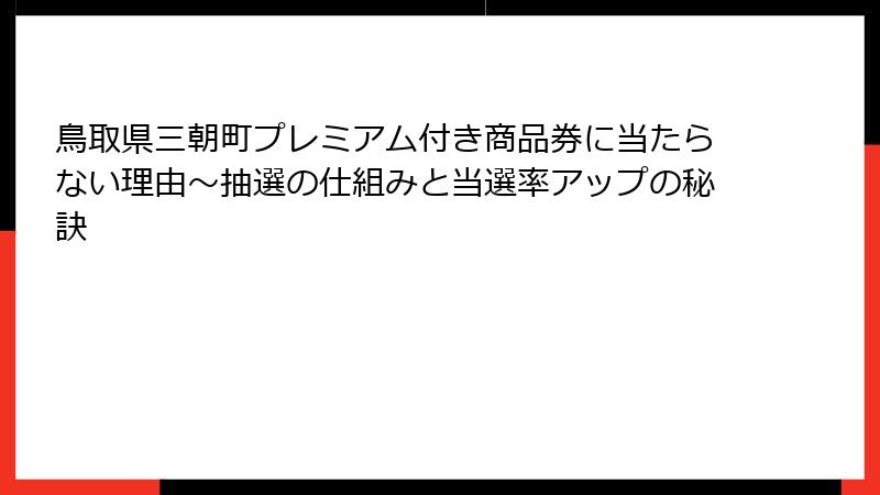 鳥取県三朝町プレミアム付き商品券に当たらない理由~抽選の仕組みと当選率アップの秘訣