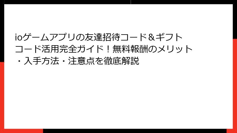 ioゲームアプリの友達招待コード＆ギフトコード活用完全ガイド！無料報酬のメリット・入手方法・注意点を徹底解説