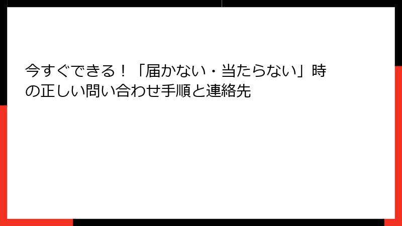 今すぐできる！「届かない・当たらない」時の正しい問い合わせ手順と連絡先