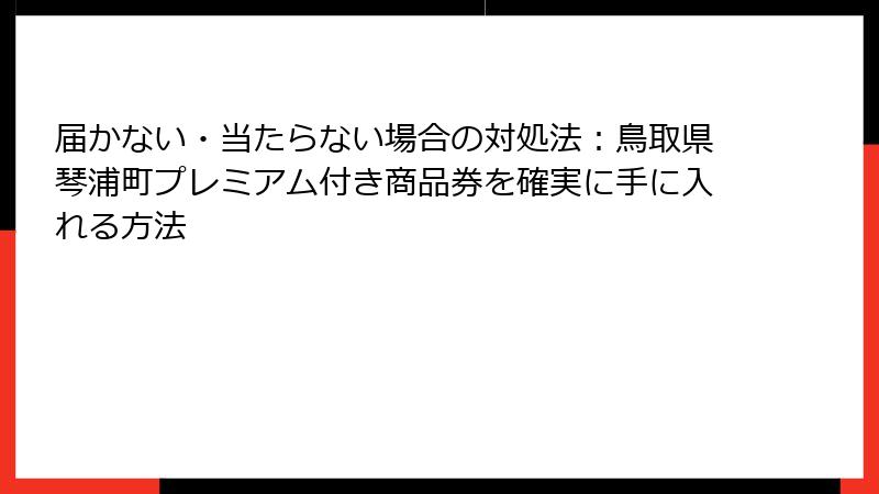 届かない・当たらない場合の対処法:鳥取県琴浦町プレミアム付き商品券を確実に手に入れる方法