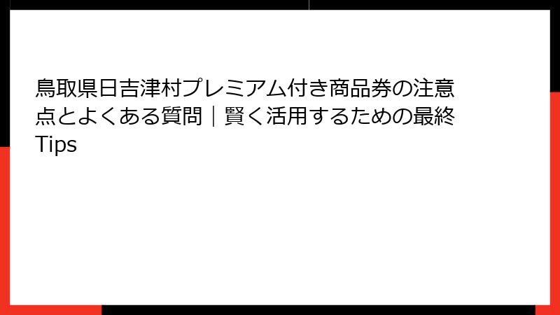 鳥取県日吉津村プレミアム付き商品券の注意点とよくある質問｜賢く活用するための最終Tips