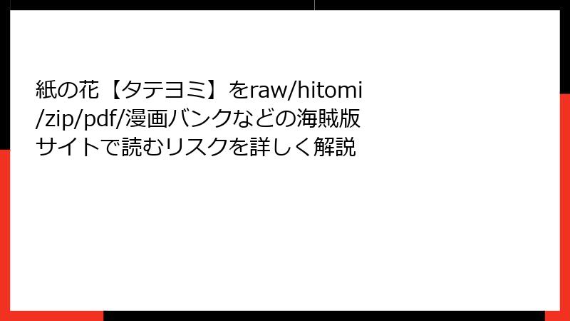 紙の花【タテヨミ】をraw/hitomi/zip/pdf/漫画バンクなどの海賊版サイトで読むリスクを詳しく解説