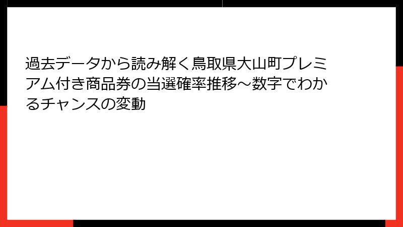 過去データから読み解く鳥取県大山町プレミアム付き商品券の当選確率推移~数字でわかるチャンスの変動