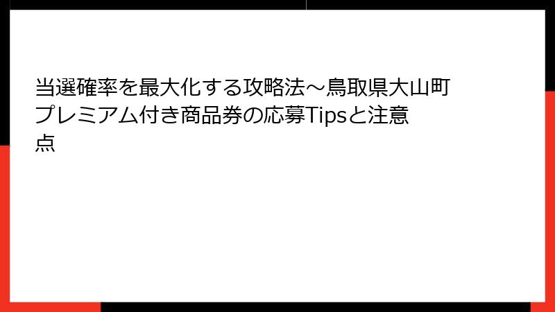 当選確率を最大化する攻略法~鳥取県大山町プレミアム付き商品券の応募Tipsと注意点