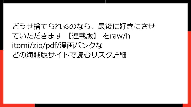 どうせ捨てられるのなら、最後に好きにさせていただきます 【連載版】 をraw/hitomi/zip/pdf/漫画バンクなどの海賊版サイトで読むリスク詳細