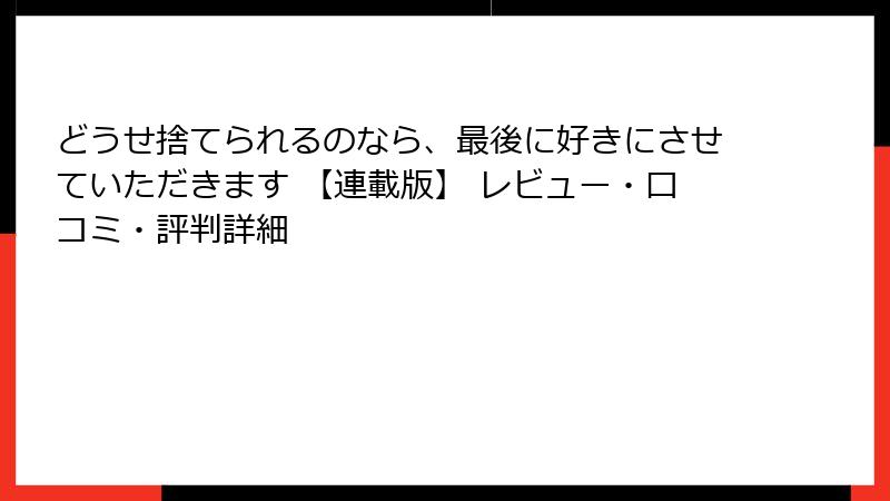 どうせ捨てられるのなら、最後に好きにさせていただきます 【連載版】 レビュー・口コミ・評判詳細