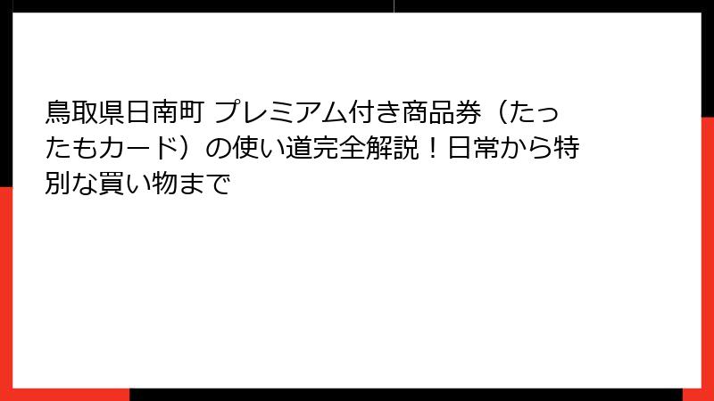 鳥取県日南町 プレミアム付き商品券（たったもカード）の使い道完全解説！日常から特別な買い物まで