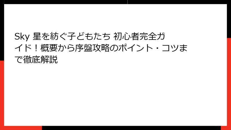 Sky 星を紡ぐ子どもたち 初心者完全ガイド！概要から序盤攻略のポイント・コツまで徹底解説