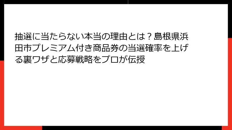 抽選に当たらない本当の理由とは？島根県浜田市プレミアム付き商品券の当選確率を上げる裏ワザと応募戦略をプロが伝授
