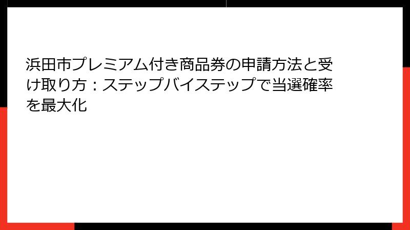 浜田市プレミアム付き商品券の申請方法と受け取り方:ステップバイステップで当選確率を最大化