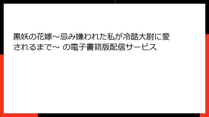 黒妖の花嫁~忌み嫌われた私が冷酷大尉に愛されるまで~ の電子書籍版配信サービス