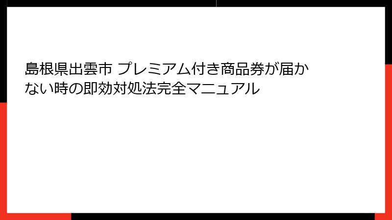 島根県出雲市 プレミアム付き商品券が届かない時の即効対処法完全マニュアル