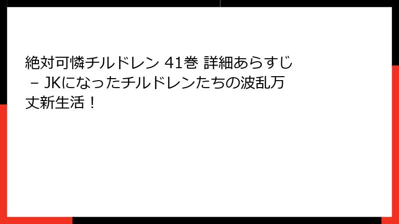 絶対可憐チルドレン 41巻 詳細あらすじ – JKになったチルドレンたちの波乱万丈新生活!