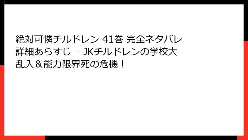 絶対可憐チルドレン 41巻 完全ネタバレ詳細あらすじ – JKチルドレンの学校大乱入&能力限界死の危機!