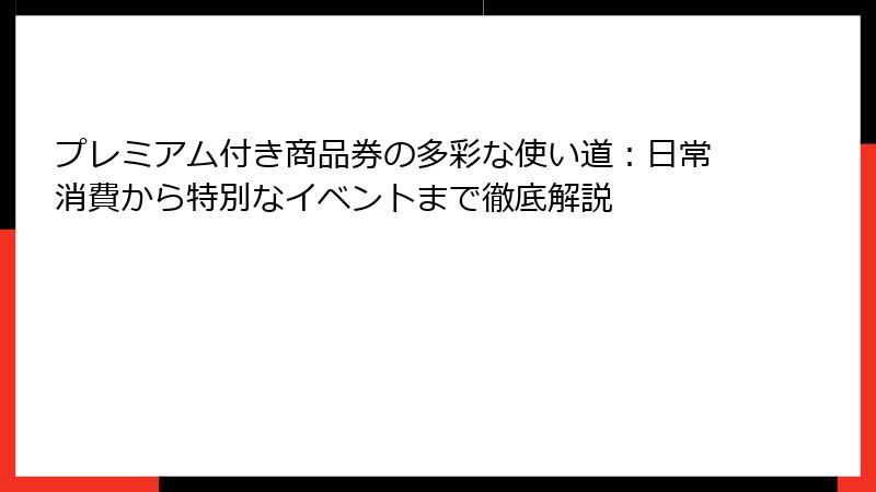 プレミアム付き商品券の多彩な使い道:日常消費から特別なイベントまで徹底解説