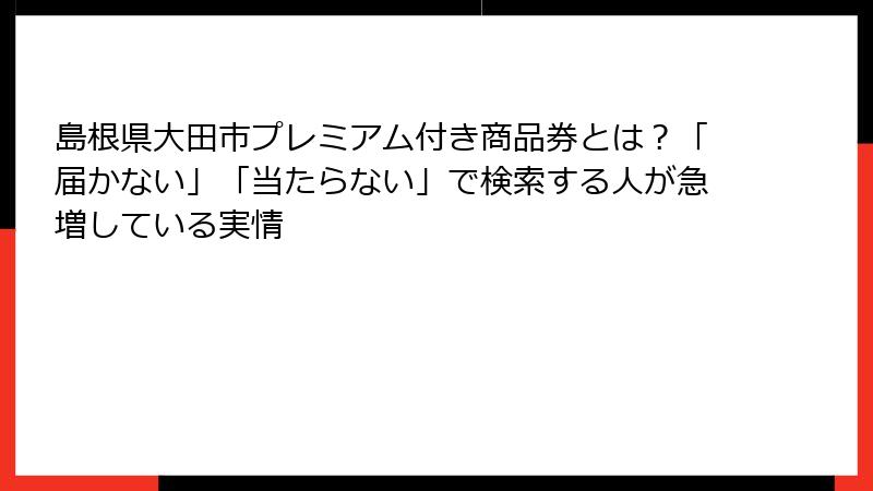 島根県大田市プレミアム付き商品券とは？「届かない」「当たらない」で検索する人が急増している実情