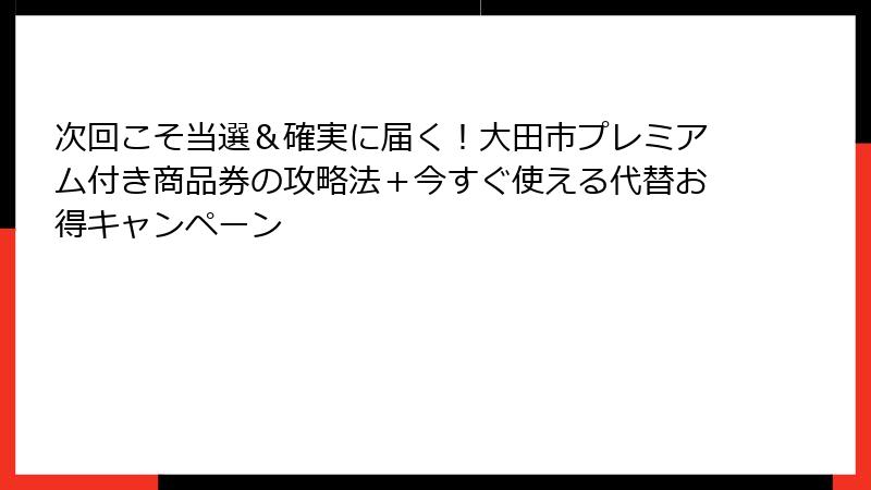 次回こそ当選＆確実に届く！大田市プレミアム付き商品券の攻略法＋今すぐ使える代替お得キャンペーン