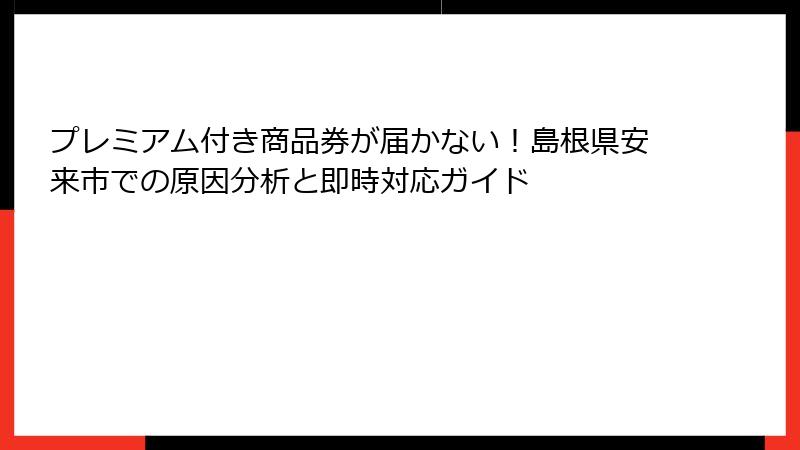 プレミアム付き商品券が届かない！島根県安来市での原因分析と即時対応ガイド