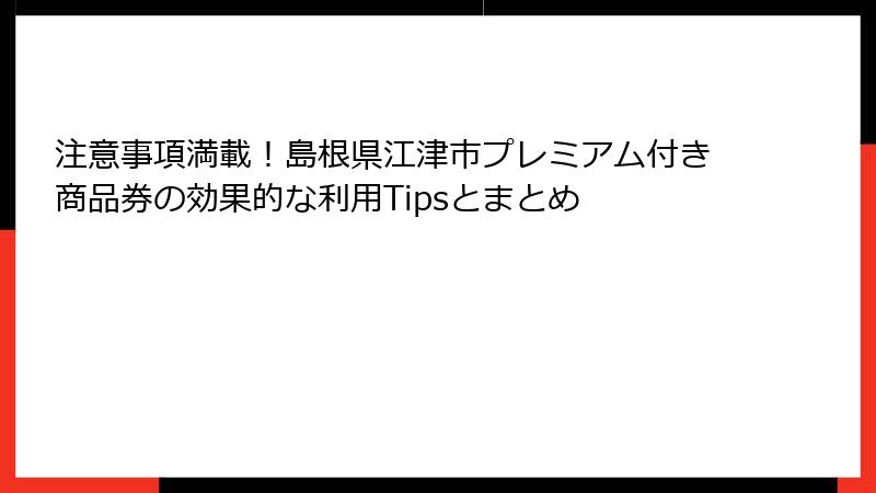 注意事項満載！島根県江津市プレミアム付き商品券の効果的な利用Tipsとまとめ