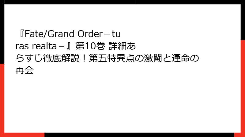 『Fate/Grand Order-turas realta-』第10巻 詳細あらすじ徹底解説!第五特異点の激闘と運命の再会