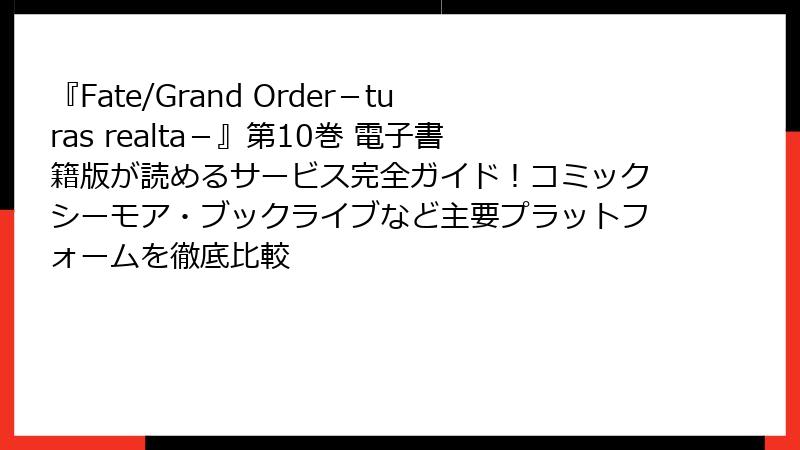 『Fate/Grand Order-turas realta-』第10巻 電子書籍版が読めるサービス完全ガイド!コミックシーモア・ブックライブなど主要プラットフォームを徹底比較