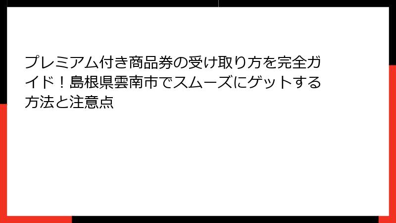 プレミアム付き商品券の受け取り方を完全ガイド！島根県雲南市でスムーズにゲットする方法と注意点