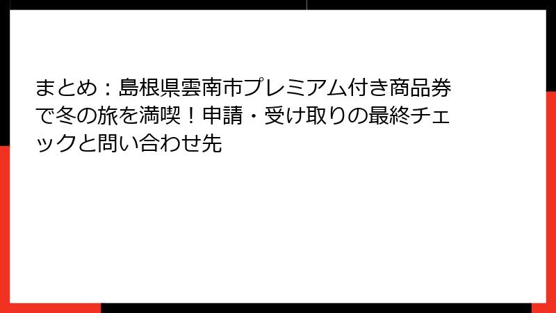 まとめ：島根県雲南市プレミアム付き商品券で冬の旅を満喫！申請・受け取りの最終チェックと問い合わせ先