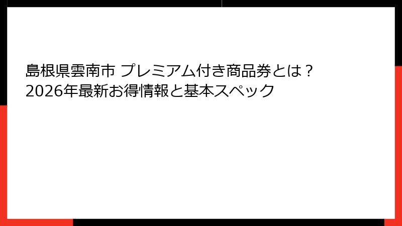 島根県雲南市 プレミアム付き商品券とは？2026年最新お得情報と基本スペック