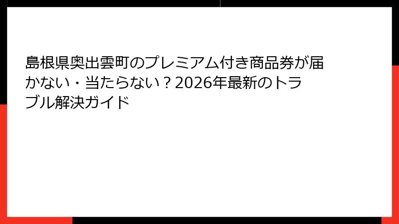 島根県奥出雲町のプレミアム付き商品券が届かない・当たらない？2026年最新のトラブル解決ガイド