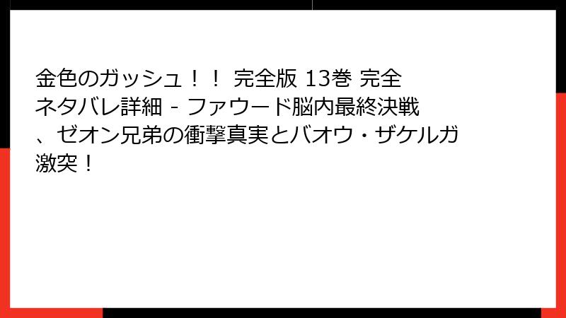 金色のガッシュ!! 完全版 13巻 完全ネタバレ詳細 - ファウード脳内最終決戦、ゼオン兄弟の衝撃真実とバオウ・ザケルガ激突!