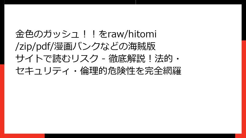 金色のガッシュ!!をraw/hitomi/zip/pdf/漫画バンクなどの海賊版サイトで読むリスク - 徹底解説!法的・セキュリティ・倫理的危険性を完全網羅