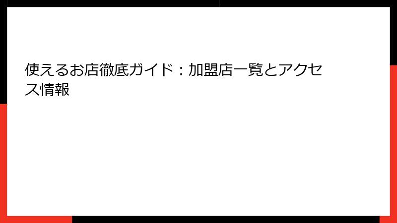 使えるお店徹底ガイド：加盟店一覧とアクセス情報