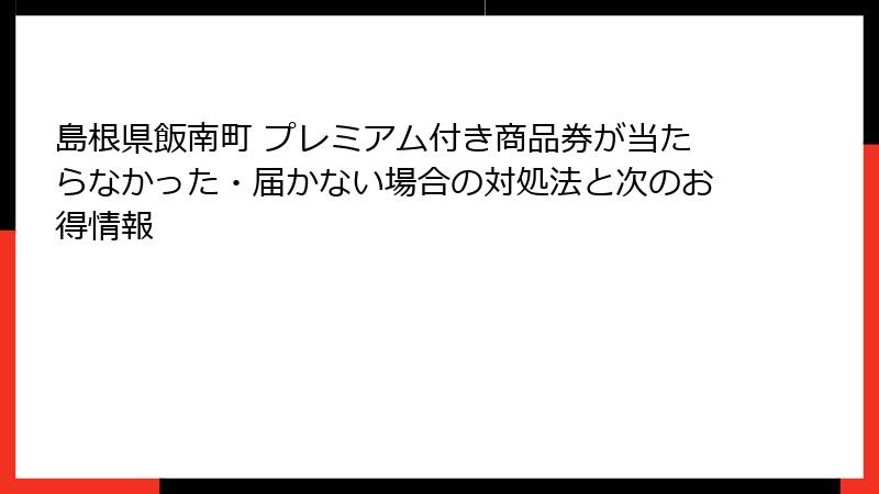島根県飯南町 プレミアム付き商品券が当たらなかった・届かない場合の対処法と次のお得情報