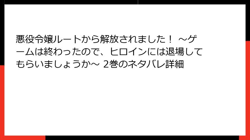 悪役令嬢ルートから解放されました! ~ゲームは終わったので、ヒロインには退場してもらいましょうか~ 2巻のネタバレ詳細