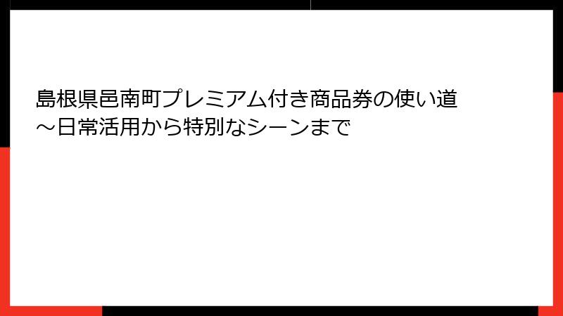 島根県邑南町プレミアム付き商品券の使い道~日常活用から特別なシーンまで