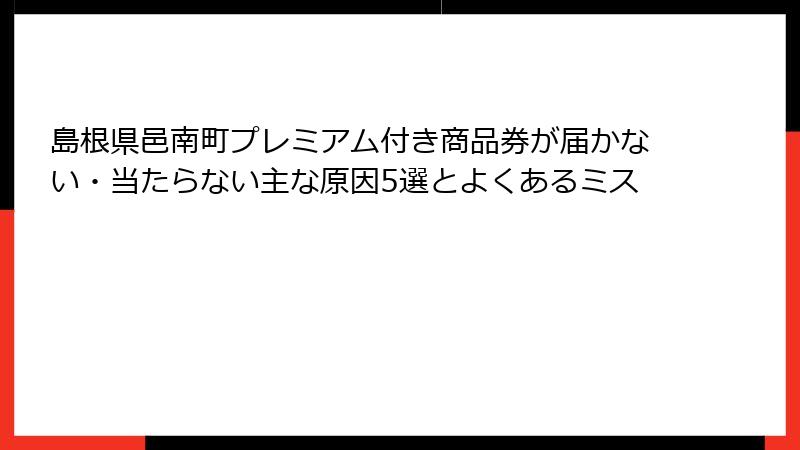 島根県邑南町プレミアム付き商品券が届かない・当たらない主な原因5選とよくあるミス