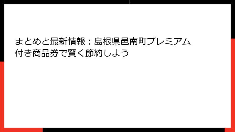まとめと最新情報：島根県邑南町プレミアム付き商品券で賢く節約しよう