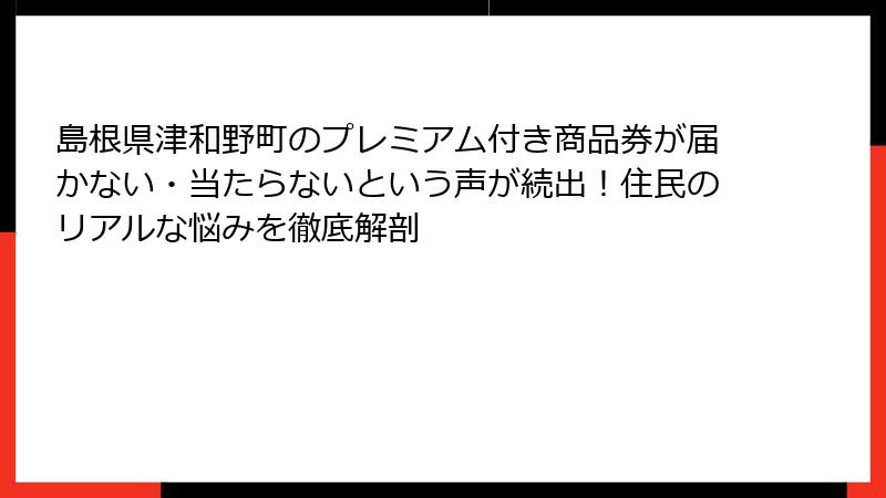 島根県津和野町のプレミアム付き商品券が届かない・当たらないという声が続出！住民のリアルな悩みを徹底解剖