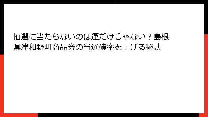 抽選に当たらないのは運だけじゃない？島根県津和野町商品券の当選確率を上げる秘訣